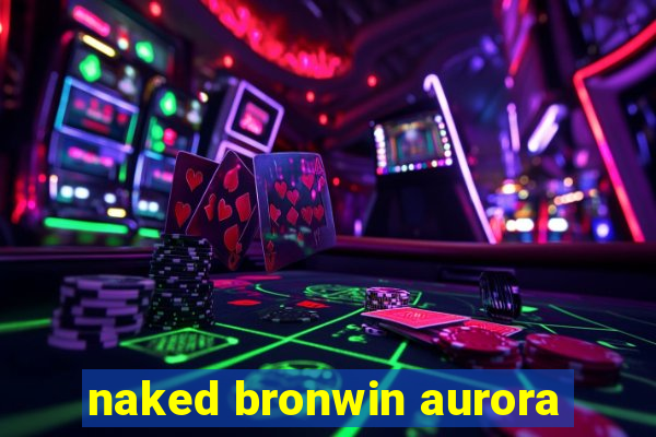 naked bronwin aurora